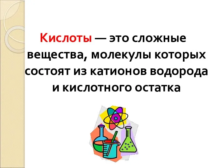 Кислоты — это сложные вещества, молекулы которых состоят из катионов водорода и кислотного остатка