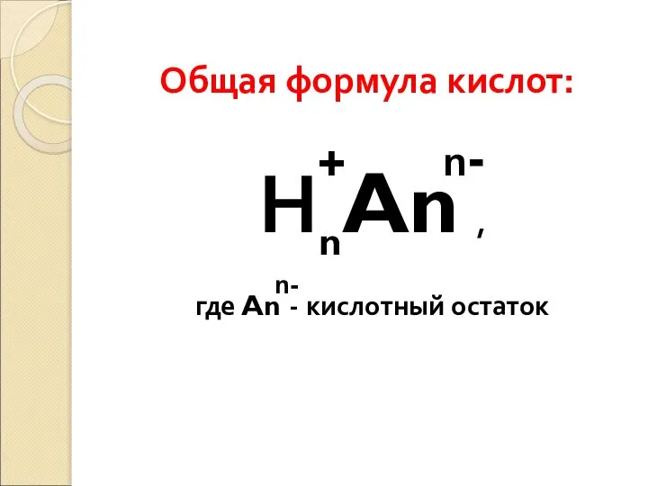 Общая формула кислот: НnAn , где An - кислотный остаток + n- n-