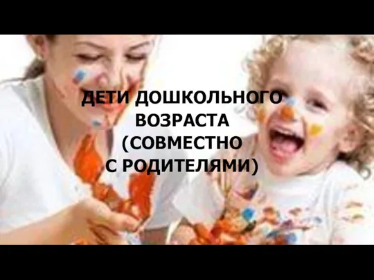 ДЕТИ ДОШКОЛЬНОГО ВОЗРАСТА (СОВМЕСТНО С РОДИТЕЛЯМИ)