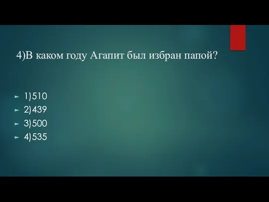 4)В каком году Агапит был избран папой? 1)510 2)439 3)500 4)535