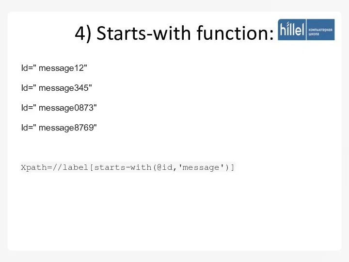 4) Starts-with function: Id=" message12" Id=" message345" Id=" message0873" Id=" message8769" Xpath=//label[starts-with(@id,'message')]