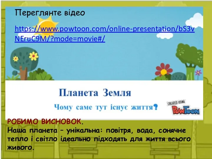 https://www.powtoon.com/online-presentation/bS3vNEruC9M/?mode=movie#/ Переглянте відео РОБИМО ВИСНОВОК. Наша планета – унікальна: повітря, вода, сонячне