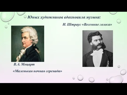 Юных художников вдохновила музыка: И. Штраус «Весенние голоса» В.А. Моцарт «Маленькая ночная серенада»