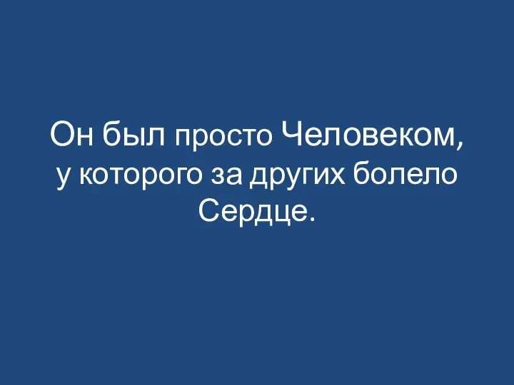 Он был просто Человеком, у которого за других болело Сердце.