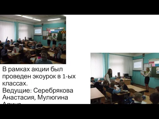 В рамках акции был проведен экоурок в 1-ых классах. Ведущие: Серебрякова Анастасия, Мулюгина Алина.