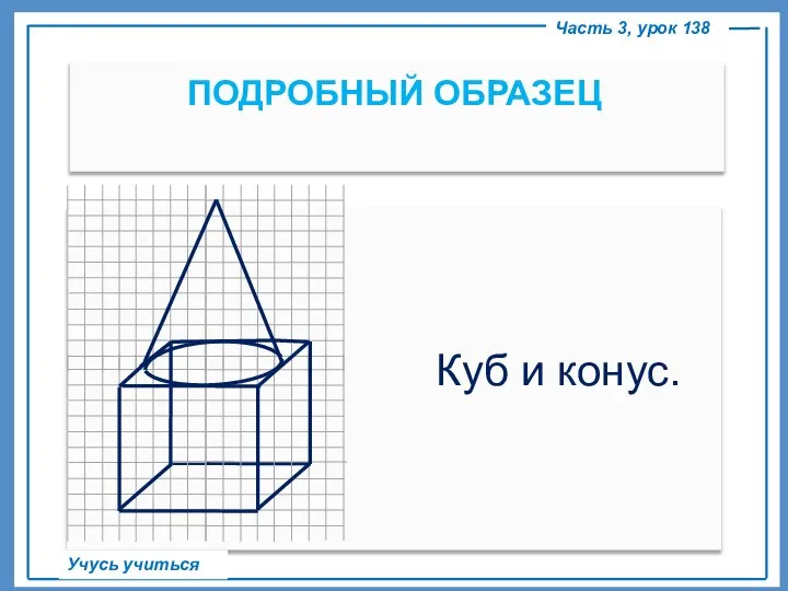 ПОДРОБНЫЙ ОБРАЗЕЦ Часть 3, урок 138 Учусь учиться Куб и конус.