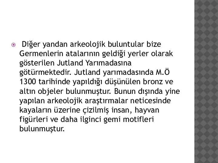 Diğer yandan arkeolojik buluntular bize Germenlerin atalarının geldiği yerler olarak gösterilen Jutland