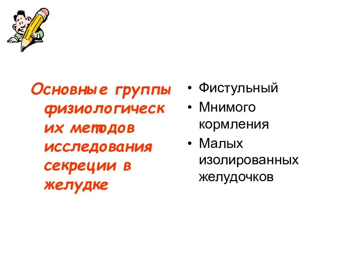 Основные группы физиологических методов исследования секреции в желудке Фистульный Мнимого кормления Малых изолированных желудочков