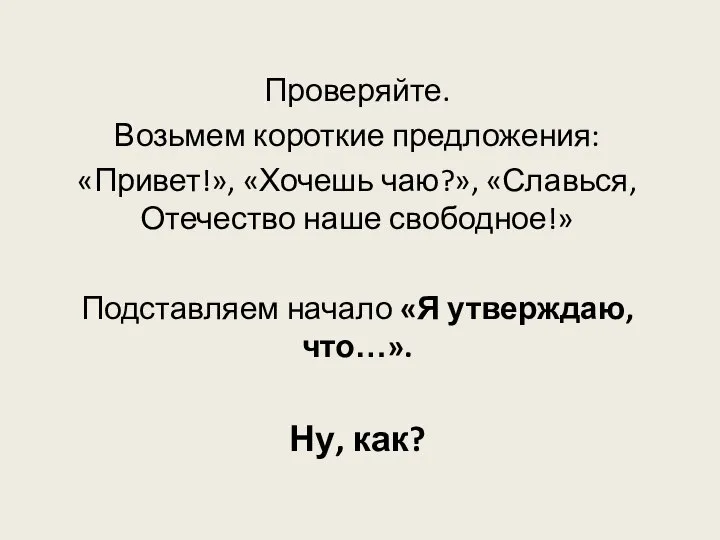 Проверяйте. Возьмем короткие предложения: «Привет!», «Хочешь чаю?», «Славься, Отечество наше свободное!» Подставляем