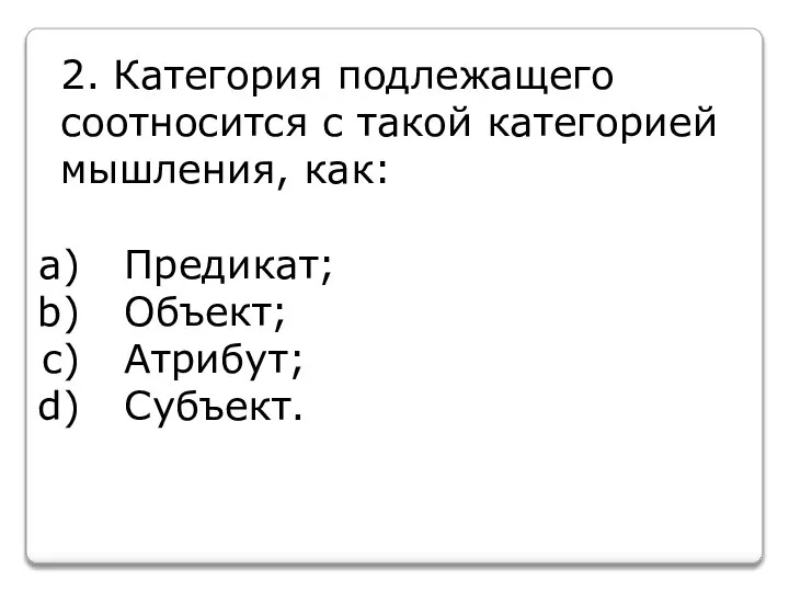 2. Категория подлежащего соотносится с такой категорией мышления, как: Предикат; Объект; Атрибут; Субъект.