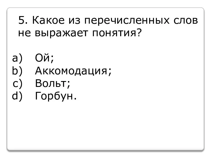 5. Какое из перечисленных слов не выражает понятия? Ой; Аккомодация; Вольт; Горбун.