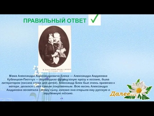 ПРАВИЛЬНЫЙ ОТВЕТ Мама Александра Александровича Блока — Александра Андреевна Кублицкая-Пиоттух — переводила