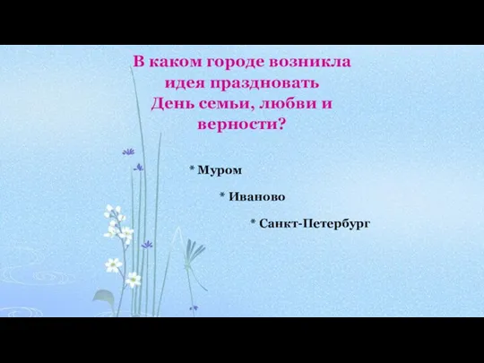 В каком городе возникла идея праздновать День семьи, любви и верности? *