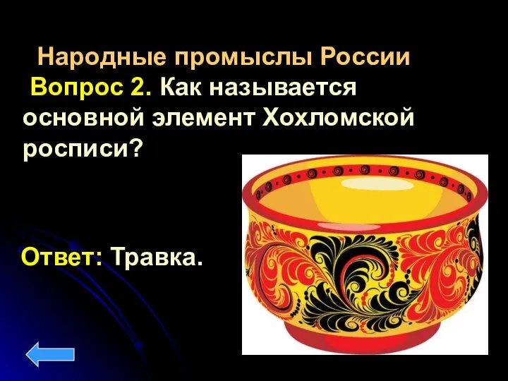 Народные промыслы России Вопрос 2. Как называется основной элемент Хохломской росписи? Ответ: Травка.