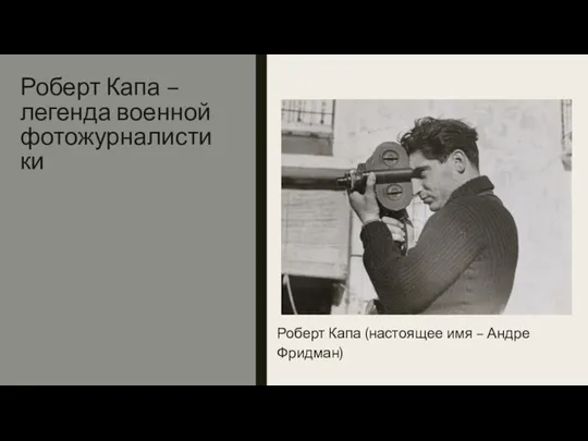 Роберт Капа – легенда военной фотожурналистики Роберт Капа (настоящее имя – Андре Фридман)