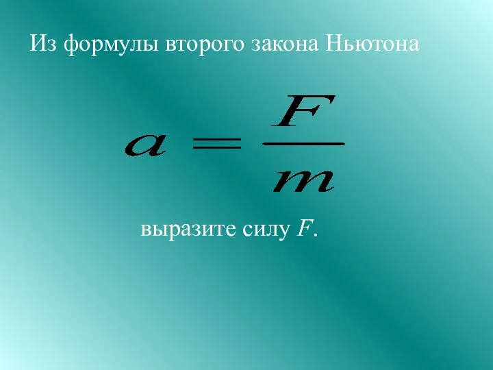 Из формулы второго закона Ньютона выразите силу F.