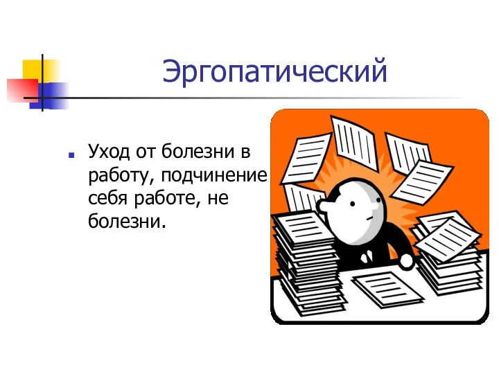 Эргопатический Уход от болезни в работу, подчинение себя работе, не болезни.