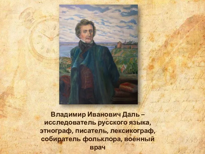 Владимир Иванович Даль – исследователь русского языка, этнограф, писатель, лексикограф, собиратель фольклора, военный врач
