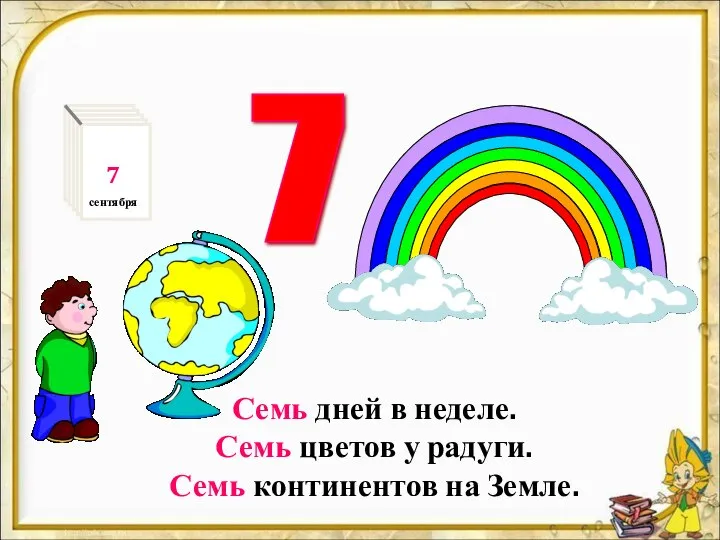 Семь дней в неделе. Семь цветов у радуги. Семь континентов на Земле. 7 7 сентября