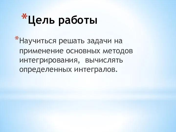 Цель работы Научиться решать задачи на применение основных методов интегрирования, вычислять определенных интегралов.