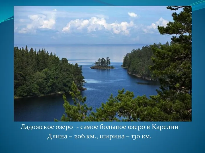 Ладожское озеро - самое большое озеро в Карелии Длина – 206 км., ширина – 130 км.