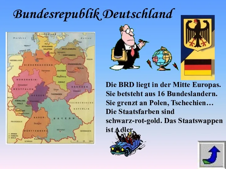 Die BRD liegt in der Mitte Europas. Sie betsteht aus 16 Bundeslandern.