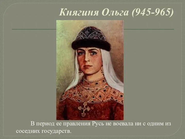 Княгиня Ольга (945-965) В период ее правления Русь не воевала ни с одним из соседних государств.