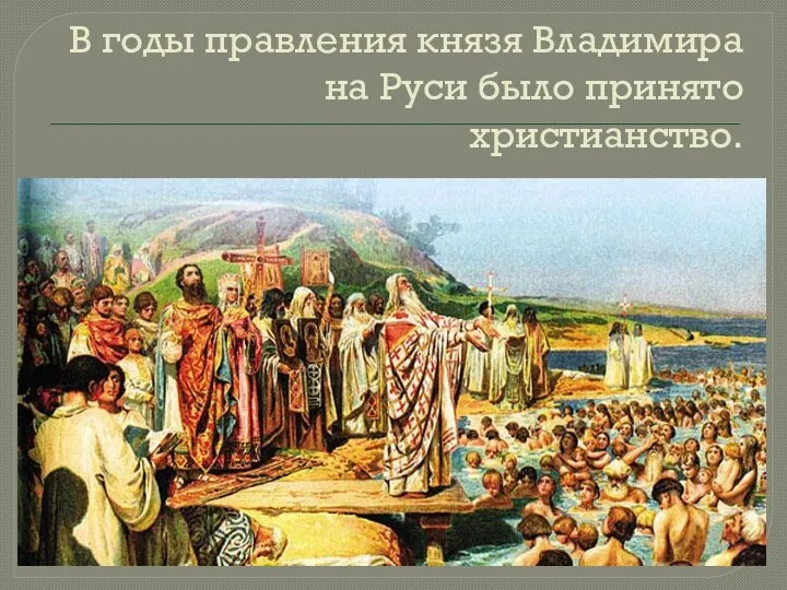 В годы правления князя Владимира на Руси было принято христианство.