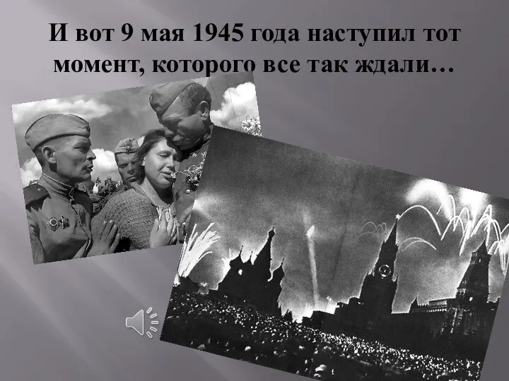 И вот 9 мая 1945 года наступил тот момент, которого все так ждали…