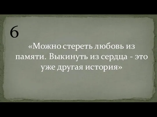 6 «Можно стереть любовь из памяти. Выкинуть из сердца - это уже другая история»