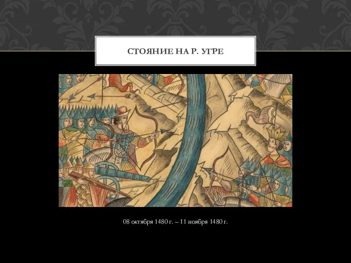 08 октября 1480 г. – 11 ноября 1480 г. СТОЯНИЕ НА Р. УГРЕ