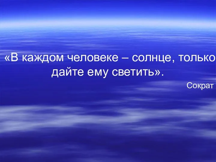 «В каждом человеке – солнце, только дайте ему светить». Сократ