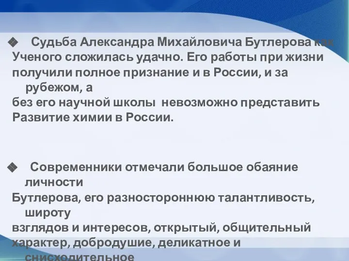 Судьба Александра Михайловича Бутлерова как Ученого сложилась удачно. Его работы при жизни