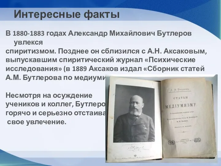 Интересные факты В 1880-1883 годах Александр Михайлович Бутлеров увлекся спиритизмом. Позднее он