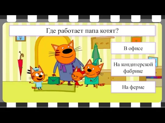 Где работает папа котят? На кондитерской фабрике В офисе На ферме