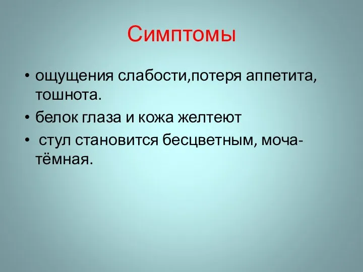 Симптомы ощущения слабости,потеря аппетита, тошнота. белок глаза и кожа желтеют стул становится бесцветным, моча- тёмная.