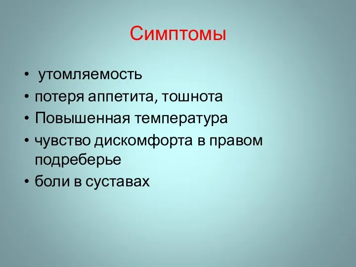 Симптомы утомляемость потеря аппетита, тошнота Повышенная температура чувство дискомфорта в правом подреберье боли в суставах