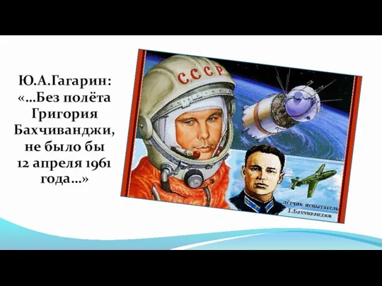 Ю.А.Гагарин: «…Без полёта Григория Бахчиванджи, не было бы 12 апреля 1961 года…»