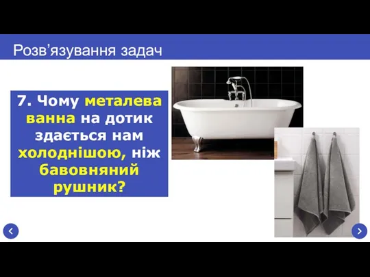 Розв’язування задач 7. Чому металева ванна на дотик здається нам холоднішою, ніж бавовняний рушник?