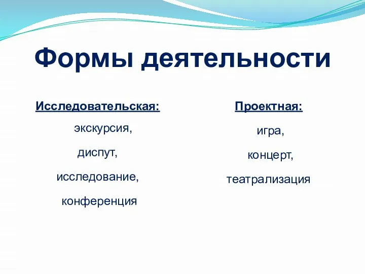 Формы деятельности Исследовательская: экскурсия, диспут, исследование, конференция Проектная: игра, концерт, театрализация