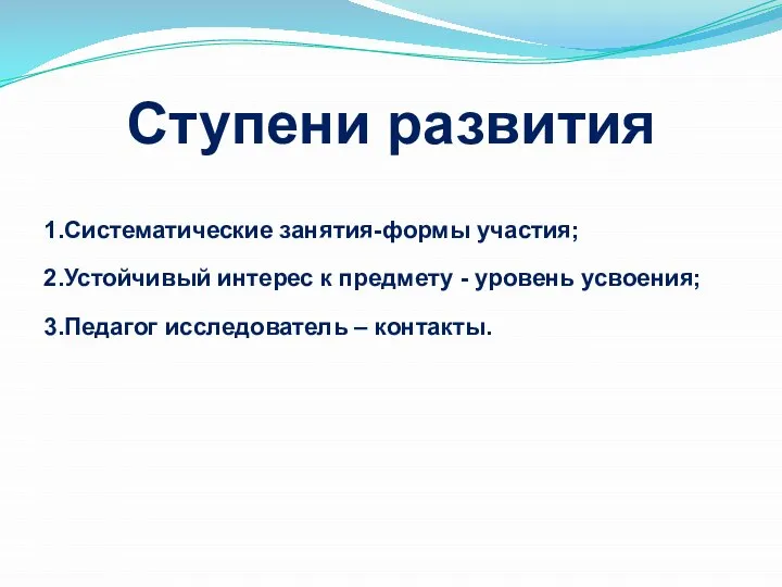 Ступени развития 1.Систематические занятия-формы участия; 2.Устойчивый интерес к предмету - уровень усвоения; 3.Педагог исследователь – контакты.