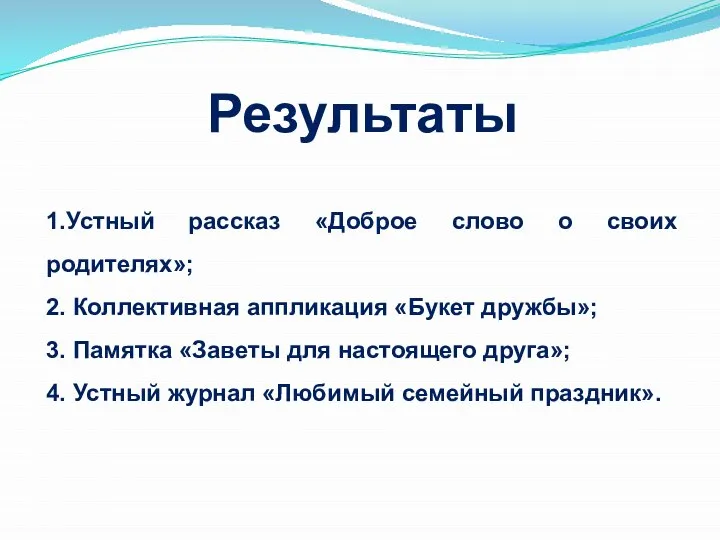 Результаты 1.Устный рассказ «Доброе слово о своих родителях»; 2. Коллективная аппликация «Букет