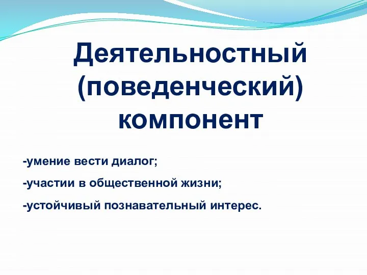 Деятельностный (поведенческий) компонент умение вести диалог; участии в общественной жизни; устойчивый познавательный интерес.