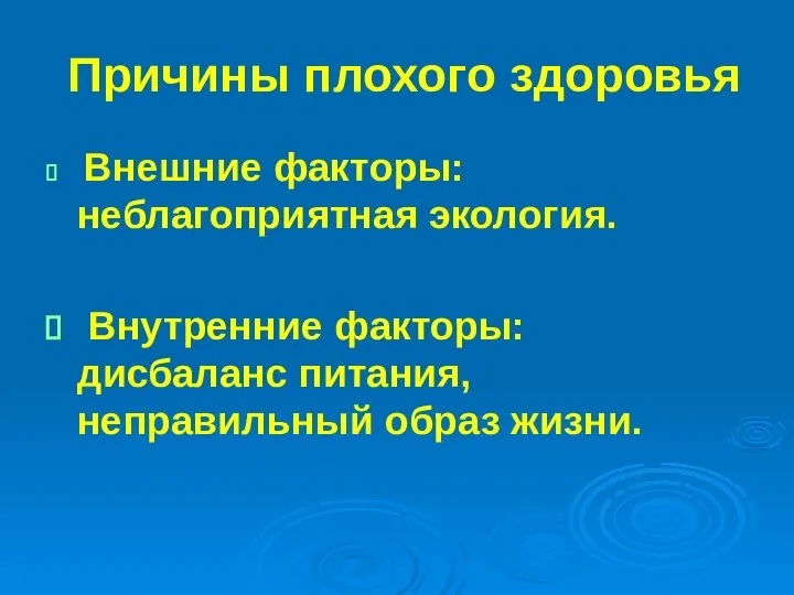 Причины плохого здоровья Внешние факторы: неблагоприятная экология. Внутренние факторы: дисбаланс питания, неправильный образ жизни.