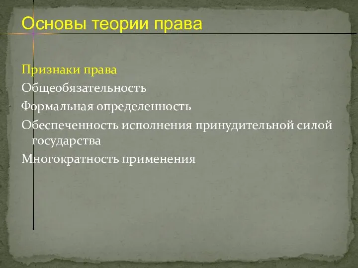 Признаки права Общеобязательность Формальная определенность Обеспеченность исполнения принудительной силой государства Многократность применения Основы теории права