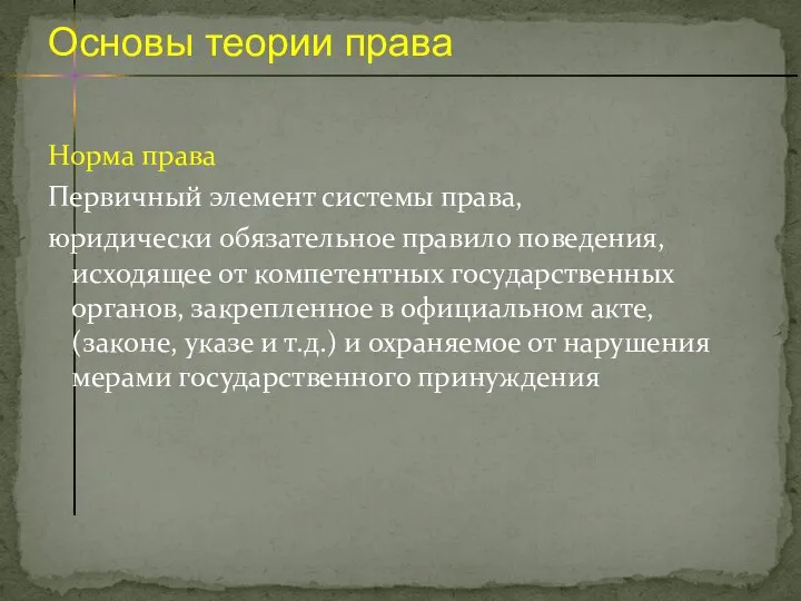 Норма права Первичный элемент системы права, юридически обязательное правило поведения, исходящее от