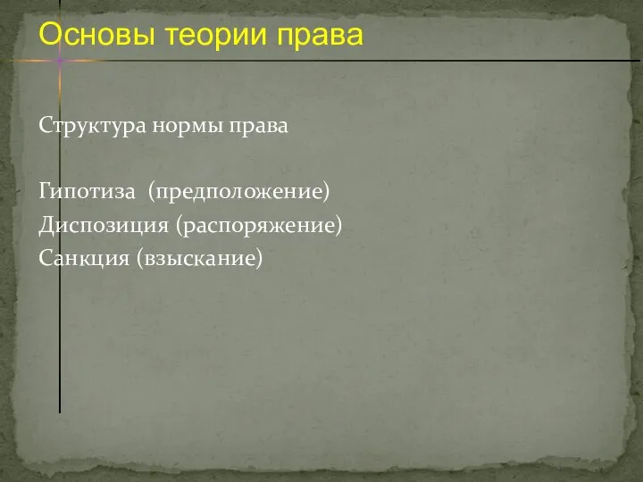 Структура нормы права Гипотиза (предположение) Диспозиция (распоряжение) Санкция (взыскание) Основы теории права