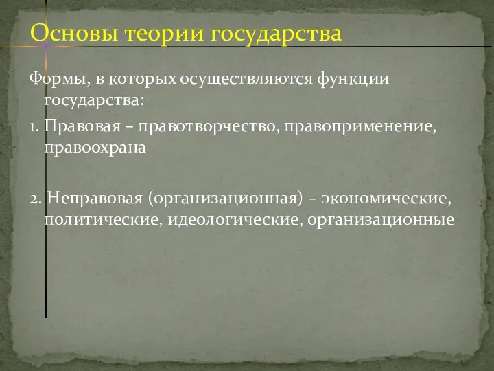 Формы, в которых осуществляются функции государства: 1. Правовая – правотворчество, правоприменение, правоохрана