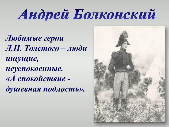 Любимые герои Л.Н. Толстого – люди ищущие, неуспокоенные. «А спокойствие - душевная подлость». Андрей Болконский