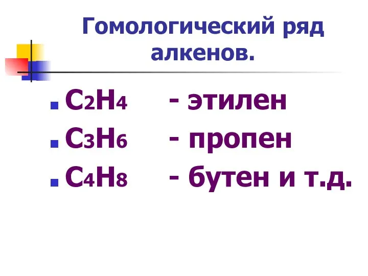 Гомологический ряд алкенов. С2Н4 - этилен С3Н6 - пропен С4Н8 - бутен и т.д.